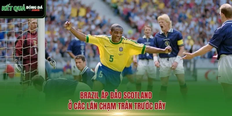Brazil áp đảo Scotland ở các lần chạm trán trước đây