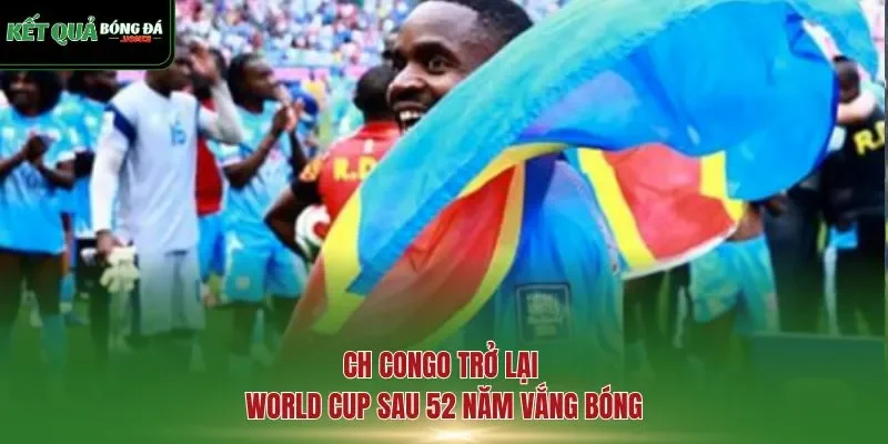 CH Congo trở lại World Cup sau 52 năm vắng bóng