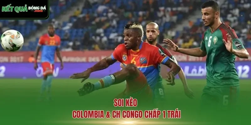 Soi kèo Colombia & CH Congo chấp 1 trái
