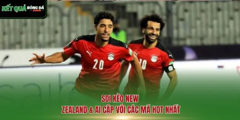Soi kèo New Zealand & Ai Cập với các mã hot nhất