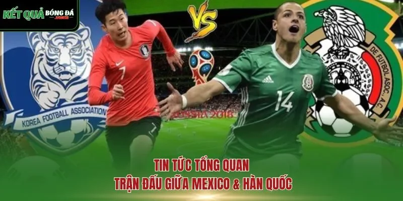 Tin tức tổng quan trận đấu giữa Mexico & Hàn Quốc