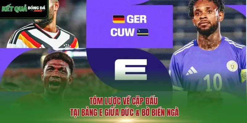 Tóm lược về cặp đấu tại bảng E giữa Đức & Bờ Biển Ngà
