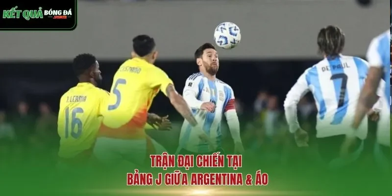 Trận đại chiến tại bảng J giữa Argentina & Áo