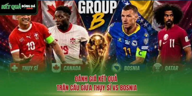 Đánh giá kết quả trận cầu giữa Thụy Sĩ vs Bosnia