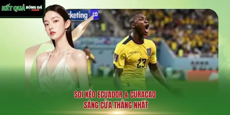 Soi kèo Ecuador & Curacao sáng cửa thắng nhất